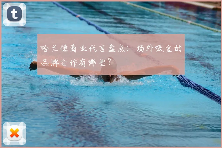 哈兰德商业代言盘点:场外吸金的品牌合作有哪些?
