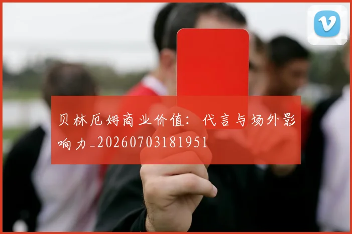 贝林厄姆商业价值：代言与场外影响力_20260703181951