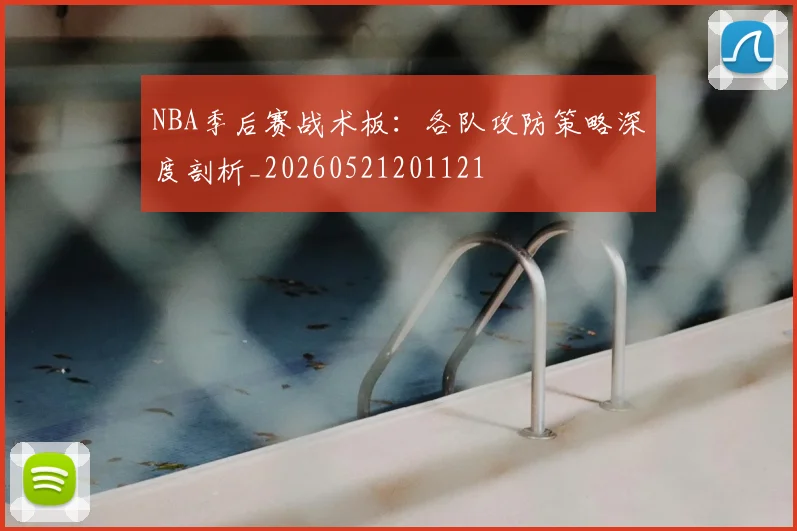 NBA季后赛战术板：各队攻防策略深度剖析_20260521201121