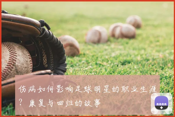 伤病如何影响足球明星的职业生涯？康复与回归的故事