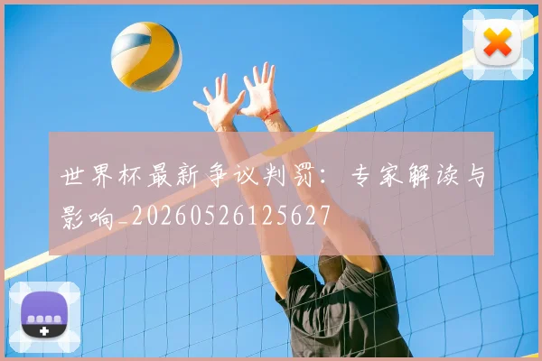 世界杯最新争议判罚:专家解读与影响_20260526125627