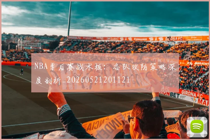NBA季后赛战术板:各队攻防策略深度剖析_20260521201121