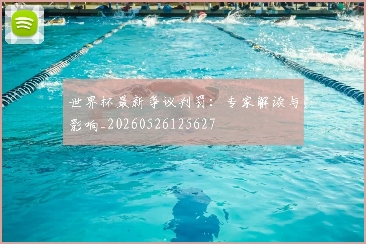 世界杯最新争议判罚：专家解读与影响_20260526125627