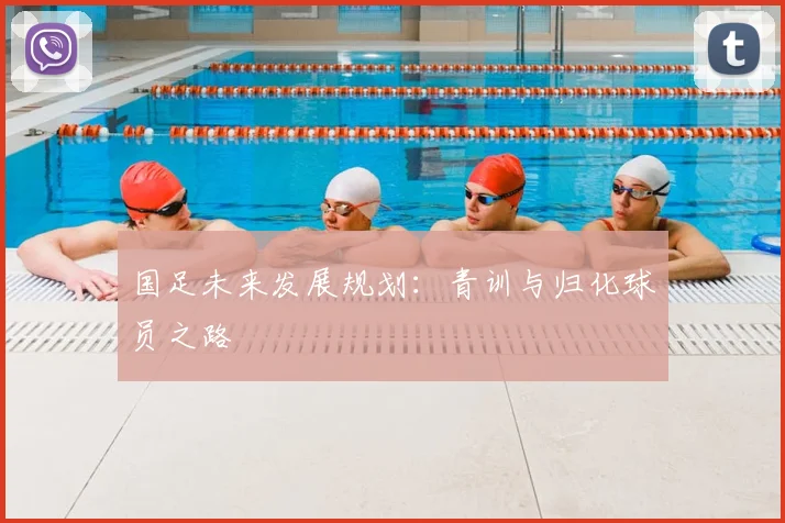 国足未来发展规划：青训与归化球员之路