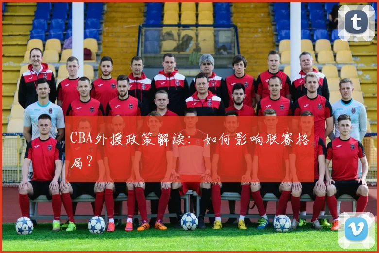 CBA外援政策解读:如何影响联赛格局?