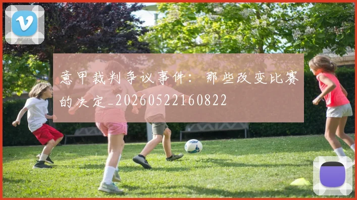 意甲裁判争议事件：那些改变比赛的决定_20260522160822