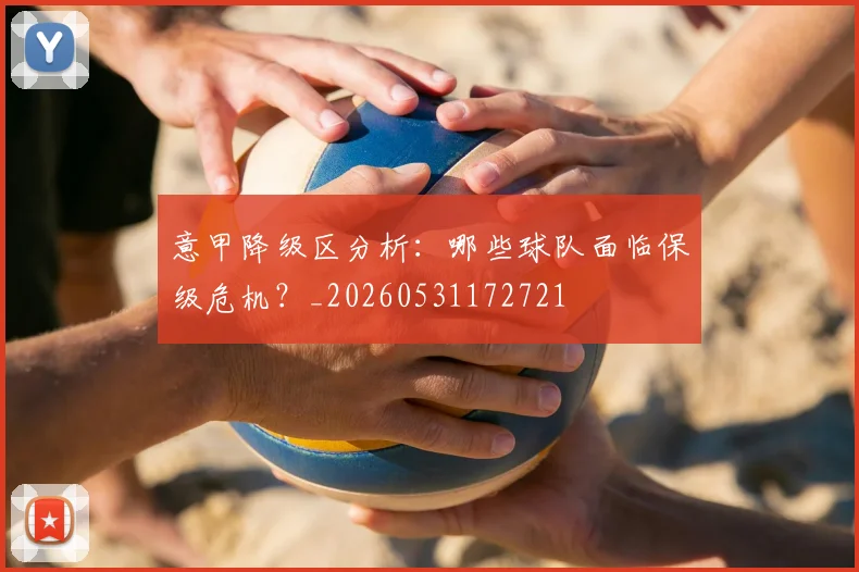 意甲降级区分析：哪些球队面临保级危机？_20260531172721