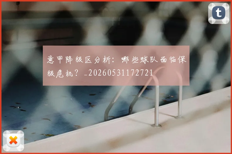 意甲降级区分析：哪些球队面临保级危机？_20260531172721