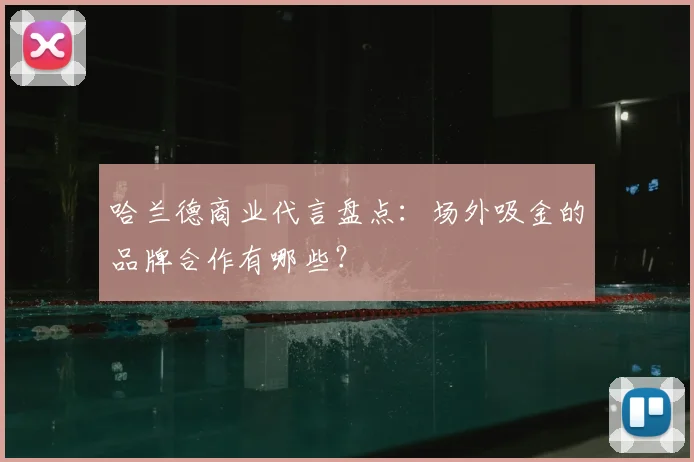 哈兰德商业代言盘点：场外吸金的品牌合作有哪些？